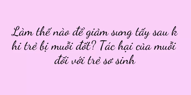 Làm thế nào để giảm sưng tấy sau khi trẻ bị muỗi đốt? Tác hại của muỗi đối với trẻ sơ sinh