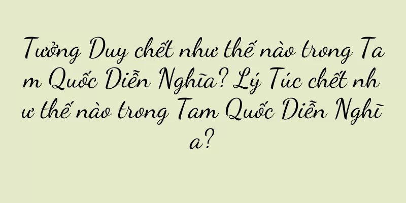 Tưởng Duy chết như thế nào trong Tam Quốc Diễn Nghĩa? Lý Túc chết như thế nào trong Tam Quốc Diễn Nghĩa?