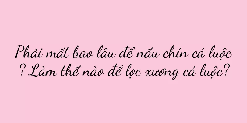 Phải mất bao lâu để nấu chín cá luộc? Làm thế nào để lọc xương cá luộc?