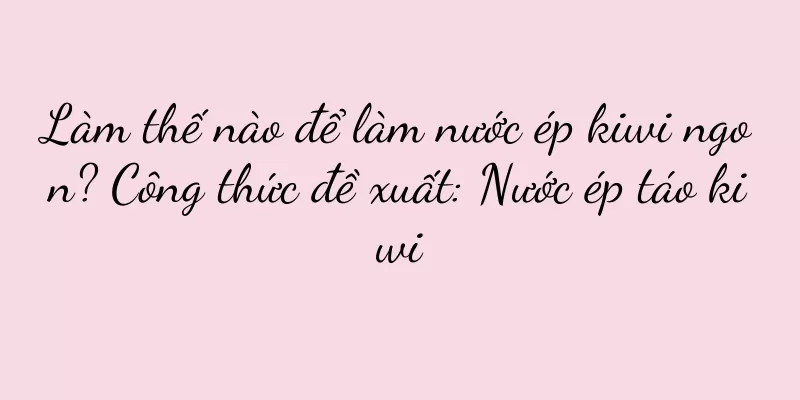Làm thế nào để làm nước ép kiwi ngon? Công thức đề xuất: Nước ép táo kiwi