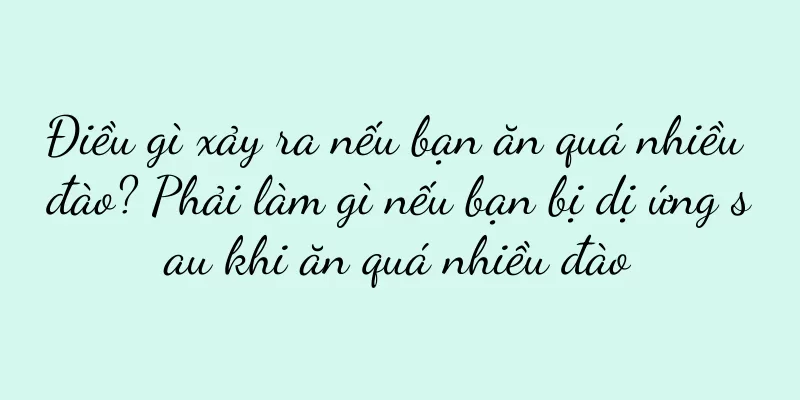 Điều gì xảy ra nếu bạn ăn quá nhiều đào? Phải làm gì nếu bạn bị dị ứng sau khi ăn quá nhiều đào