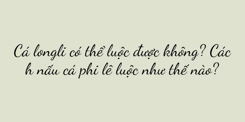 Cá longli có thể luộc được không? Cách nấu cá phi lê luộc như thế nào?