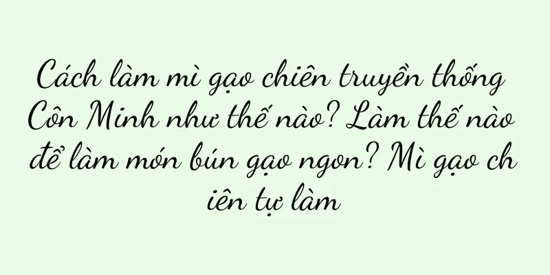 Cách làm mì gạo chiên truyền thống Côn Minh như thế nào? Làm thế nào để làm món bún gạo ngon? Mì gạo chiên tự làm