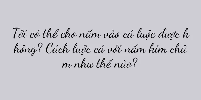 Tôi có thể cho nấm vào cá luộc được không? Cách luộc cá với nấm kim châm như thế nào?