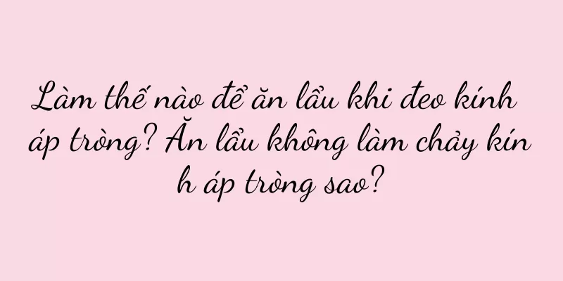Làm thế nào để ăn lẩu khi đeo kính áp tròng? Ăn lẩu không làm chảy kính áp tròng sao?