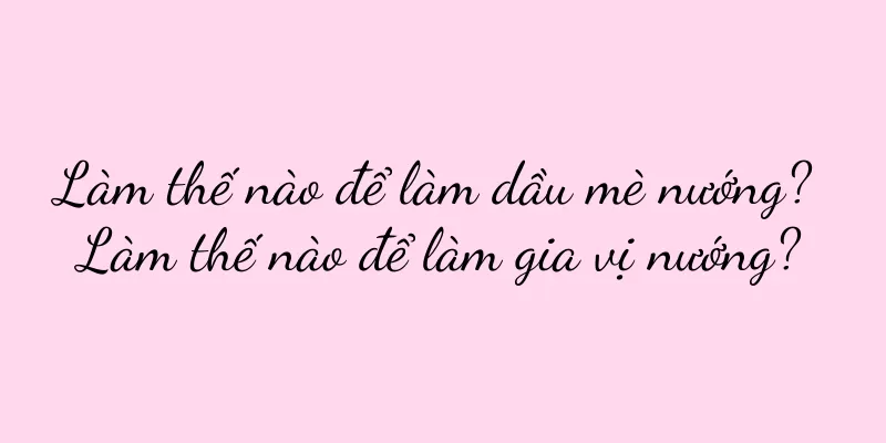 Làm thế nào để làm dầu mè nướng? Làm thế nào để làm gia vị nướng?
