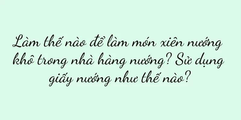 Làm thế nào để làm món xiên nướng khô trong nhà hàng nướng? Sử dụng giấy nướng như thế nào?