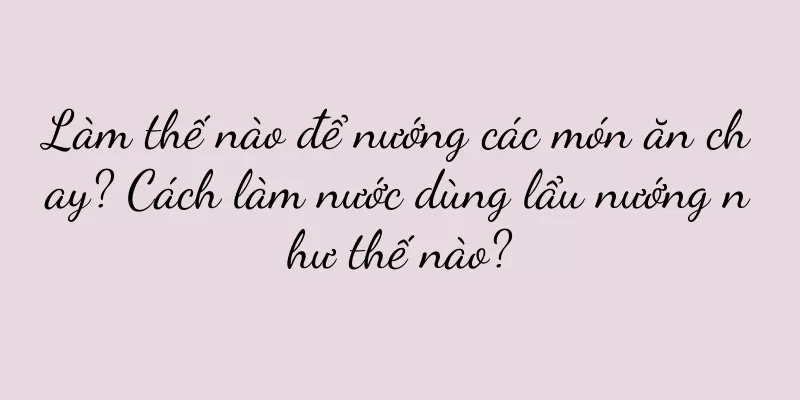 Làm thế nào để nướng các món ăn chay? Cách làm nước dùng lẩu nướng như thế nào?