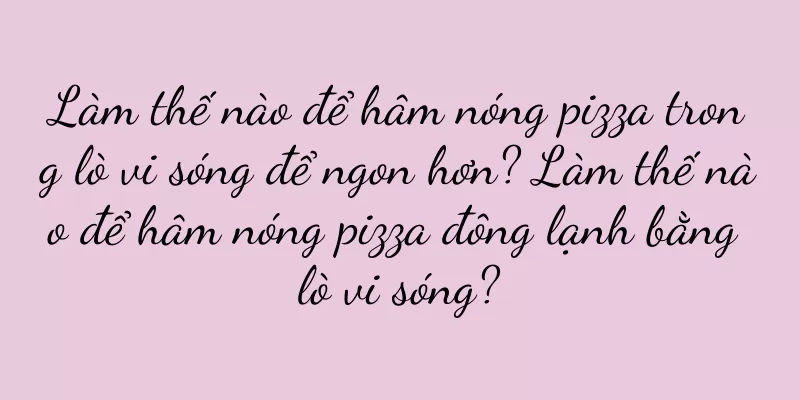 Làm thế nào để hâm nóng pizza trong lò vi sóng để ngon hơn? Làm thế nào để hâm nóng pizza đông lạnh bằng lò vi sóng?