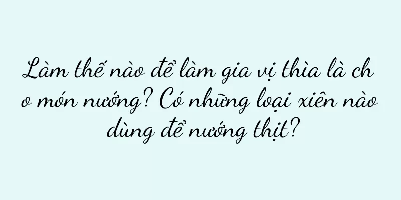 Làm thế nào để làm gia vị thìa là cho món nướng? Có những loại xiên nào dùng để nướng thịt?