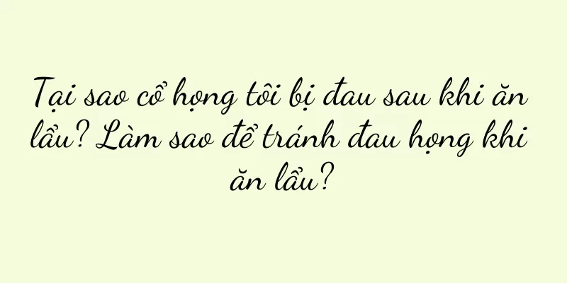 Tại sao cổ họng tôi bị đau sau khi ăn lẩu? Làm sao để tránh đau họng khi ăn lẩu?