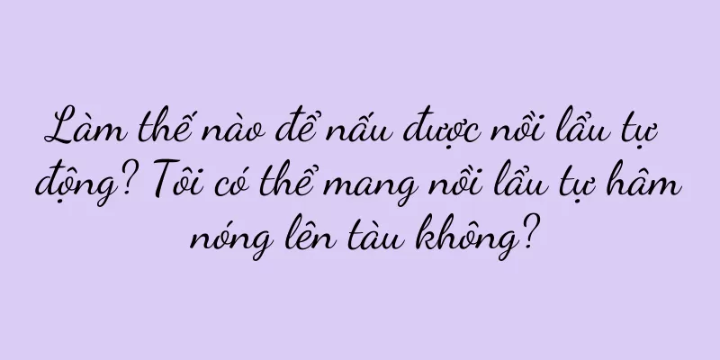Làm thế nào để nấu được nồi lẩu tự động? Tôi có thể mang nồi lẩu tự hâm nóng lên tàu không?