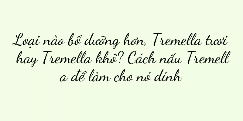Loại nào bổ dưỡng hơn, Tremella tươi hay Tremella khô? Cách nấu Tremella để làm cho nó dính