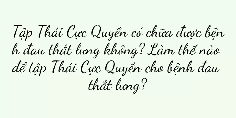 Tập Thái Cực Quyền có chữa được bệnh đau thắt lưng không? Làm thế nào để tập Thái Cực Quyền cho bệnh đau thắt lưng?
