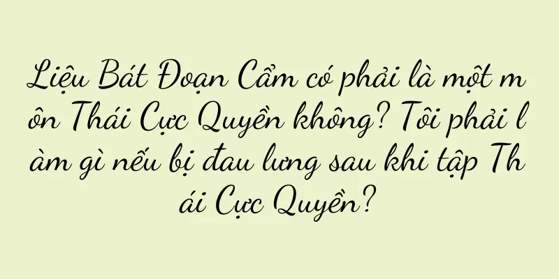 Liệu Bát Đoạn Cẩm có phải là một môn Thái Cực Quyền không? Tôi phải làm gì nếu bị đau lưng sau khi tập Thái Cực Quyền?
