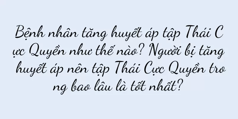 Bệnh nhân tăng huyết áp tập Thái Cực Quyền như thế nào? Người bị tăng huyết áp nên tập Thái Cực Quyền trong bao lâu là tốt nhất?