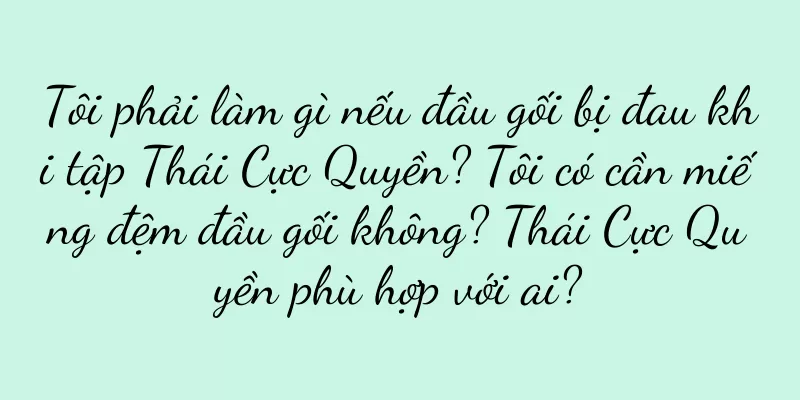 Tôi phải làm gì nếu đầu gối bị đau khi tập Thái Cực Quyền? Tôi có cần miếng đệm đầu gối không? Thái Cực Quyền phù hợp với ai?