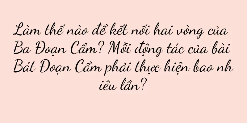 Làm thế nào để kết nối hai vòng của Ba Đoạn Cẩm? Mỗi động tác của bài Bát Đoạn Cẩm phải thực hiện bao nhiêu lần?