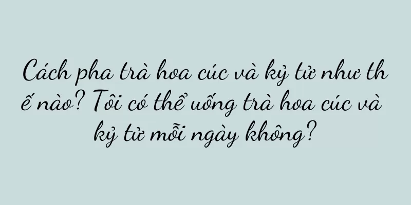 Cách pha trà hoa cúc và kỷ tử như thế nào? Tôi có thể uống trà hoa cúc và kỷ tử mỗi ngày không?