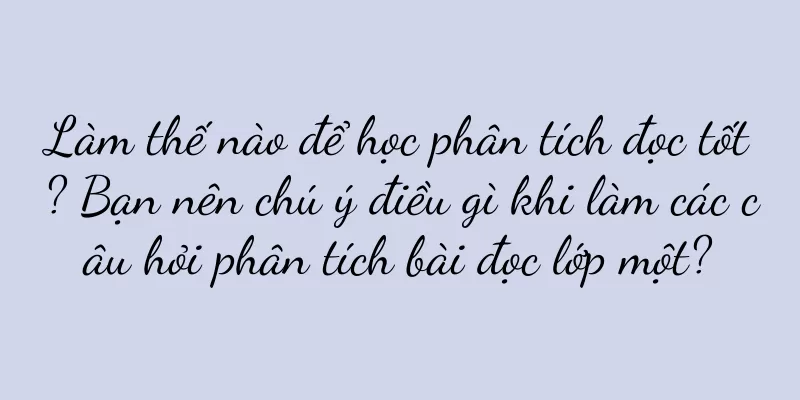 Làm thế nào để học phân tích đọc tốt? Bạn nên chú ý điều gì khi làm các câu hỏi phân tích bài đọc lớp một?
