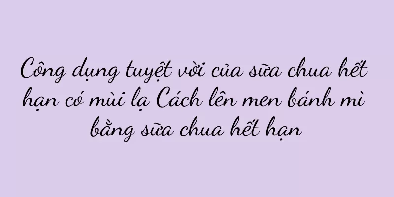 Công dụng tuyệt vời của sữa chua hết hạn có mùi lạ Cách lên men bánh mì bằng sữa chua hết hạn