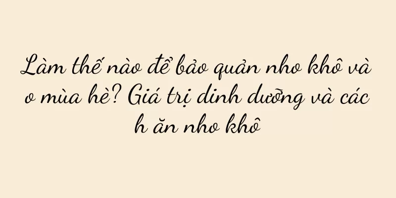 Làm thế nào để bảo quản nho khô vào mùa hè? Giá trị dinh dưỡng và cách ăn nho khô
