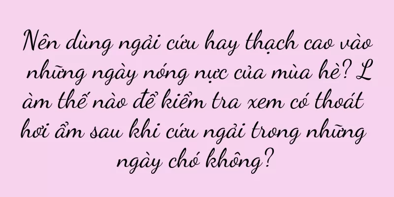 Nên dùng ngải cứu hay thạch cao vào những ngày nóng nực của mùa hè? Làm thế nào để kiểm tra xem có thoát hơi ẩm sau khi cứu ngải trong những ngày chó không?
