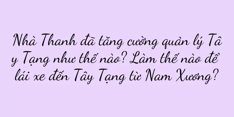 Nhà Thanh đã tăng cường quản lý Tây Tạng như thế nào? Làm thế nào để lái xe đến Tây Tạng từ Nam Xương?