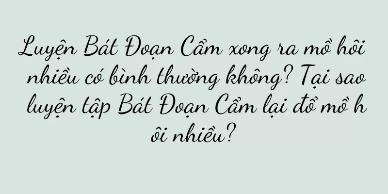 Luyện Bát Đoạn Cẩm xong ra mồ hôi nhiều có bình thường không? Tại sao luyện tập Bát Đoạn Cẩm lại đổ mồ hôi nhiều?