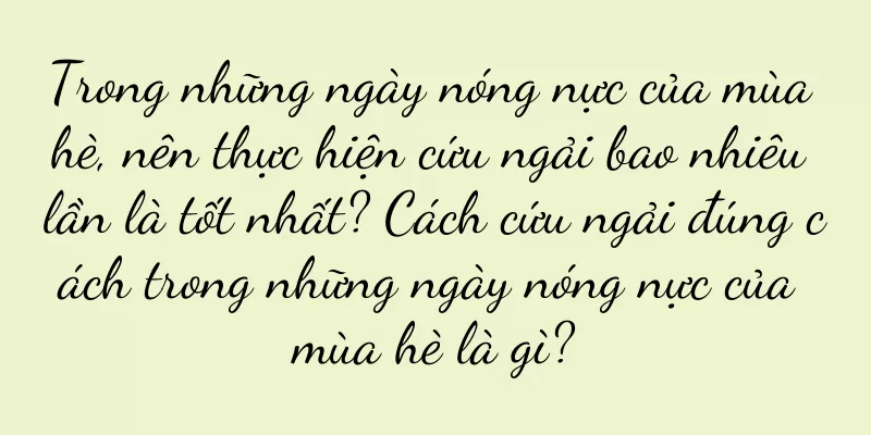 Trong những ngày nóng nực của mùa hè, nên thực hiện cứu ngải bao nhiêu lần là tốt nhất? Cách cứu ngải đúng cách trong những ngày nóng nực của mùa hè là gì?