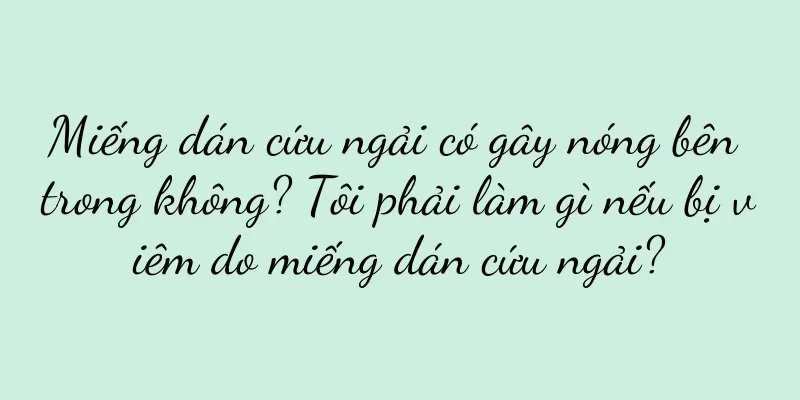 Miếng dán cứu ngải có gây nóng bên trong không? Tôi phải làm gì nếu bị viêm do miếng dán cứu ngải?