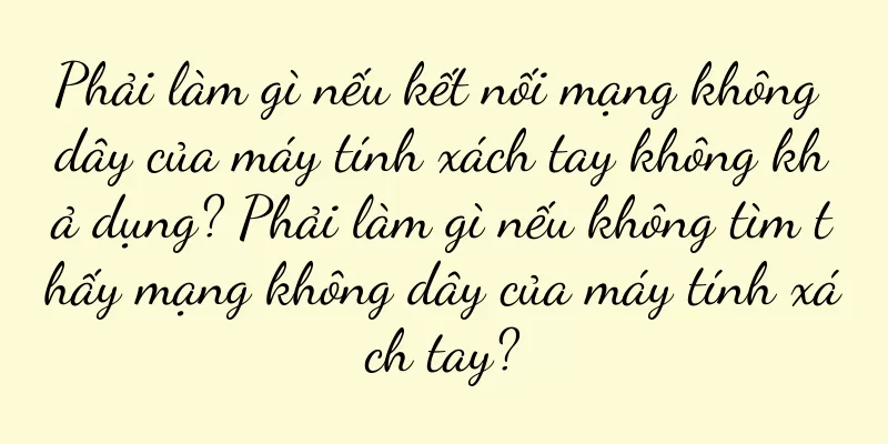 Phải làm gì nếu kết nối mạng không dây của máy tính xách tay không khả dụng? Phải làm gì nếu không tìm thấy mạng không dây của máy tính xách tay?