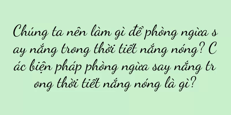 Chúng ta nên làm gì để phòng ngừa say nắng trong thời tiết nắng nóng? Các biện pháp phòng ngừa say nắng trong thời tiết nắng nóng là gì?