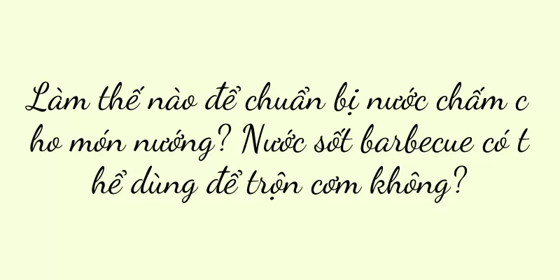 Làm thế nào để chuẩn bị nước chấm cho món nướng? Nước sốt barbecue có thể dùng để trộn cơm không?