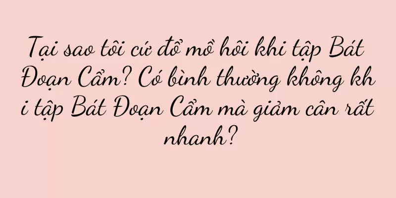 Tại sao tôi cứ đổ mồ hôi khi tập Bát Đoạn Cẩm? Có bình thường không khi tập Bát Đoạn Cẩm mà giảm cân rất nhanh?