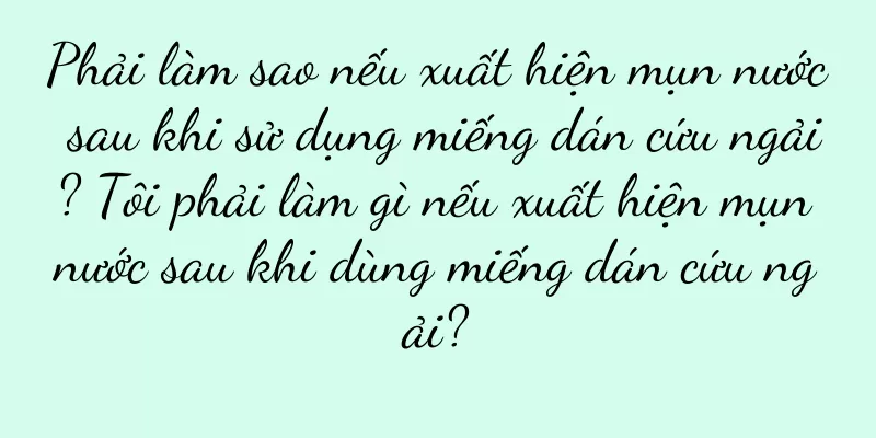 Phải làm sao nếu xuất hiện mụn nước sau khi sử dụng miếng dán cứu ngải? Tôi phải làm gì nếu xuất hiện mụn nước sau khi dùng miếng dán cứu ngải?