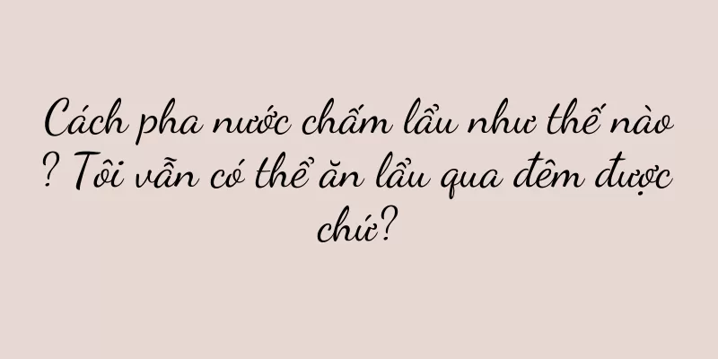 Cách pha nước chấm lẩu như thế nào? Tôi vẫn có thể ăn lẩu qua đêm được chứ?
