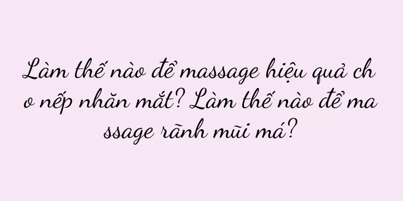 Làm thế nào để massage hiệu quả cho nếp nhăn mắt? Làm thế nào để massage rãnh mũi má?