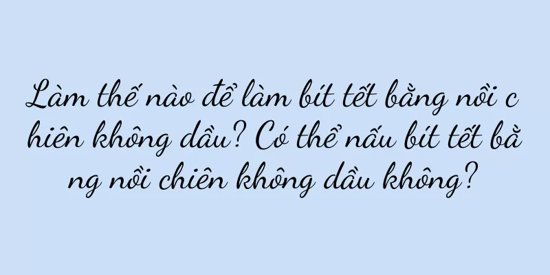 Làm thế nào để làm bít tết bằng nồi chiên không dầu? Có thể nấu bít tết bằng nồi chiên không dầu không?