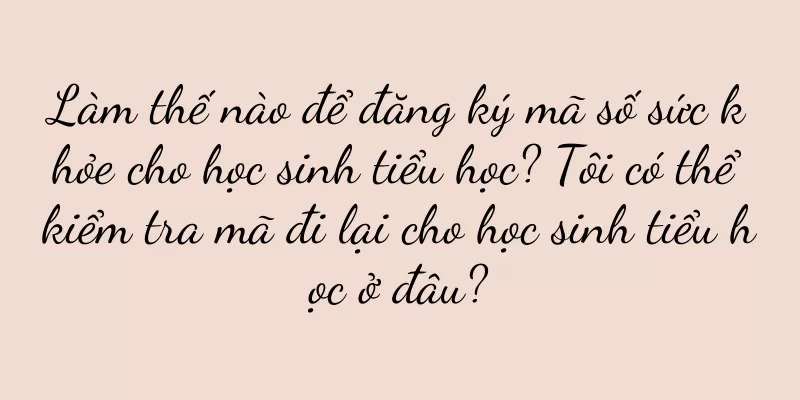 Làm thế nào để đăng ký mã số sức khỏe cho học sinh tiểu học? Tôi có thể kiểm tra mã đi lại cho học sinh tiểu học ở đâu?