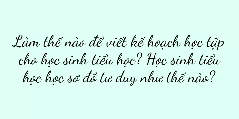 Làm thế nào để viết kế hoạch học tập cho học sinh tiểu học? Học sinh tiểu học học sơ đồ tư duy như thế nào?