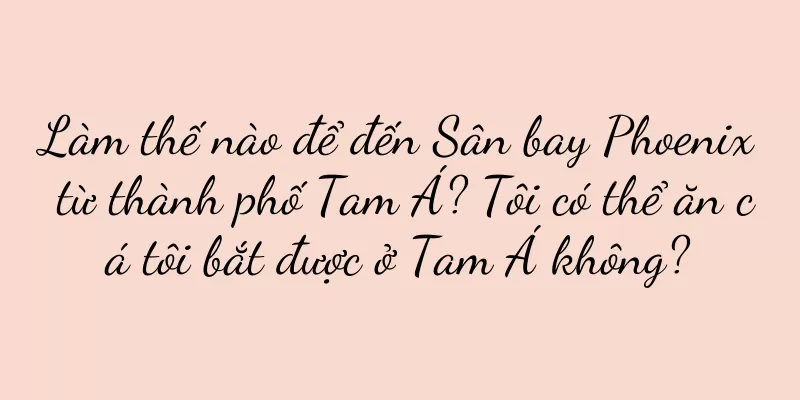 Làm thế nào để đến Sân bay Phoenix từ thành phố Tam Á? Tôi có thể ăn cá tôi bắt được ở Tam Á không?