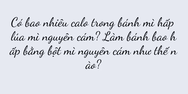 Có bao nhiêu calo trong bánh mì hấp lúa mì nguyên cám? Làm bánh bao hấp bằng bột mì nguyên cám như thế nào?