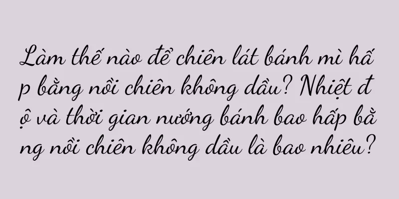 Làm thế nào để chiên lát bánh mì hấp bằng nồi chiên không dầu? Nhiệt độ và thời gian nướng bánh bao hấp bằng nồi chiên không dầu là bao nhiêu?