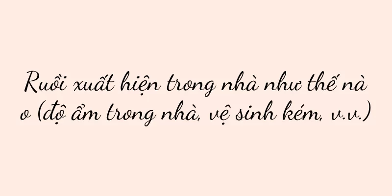 Ruồi xuất hiện trong nhà như thế nào (độ ẩm trong nhà, vệ sinh kém, v.v.)