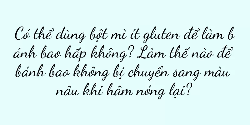 Có thể dùng bột mì ít gluten để làm bánh bao hấp không? Làm thế nào để bánh bao không bị chuyển sang màu nâu khi hâm nóng lại?