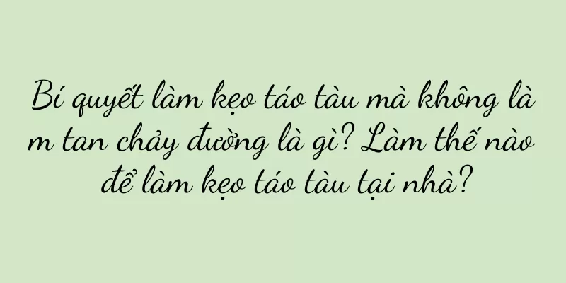 Bí quyết làm kẹo táo tàu mà không làm tan chảy đường là gì? Làm thế nào để làm kẹo táo tàu tại nhà?