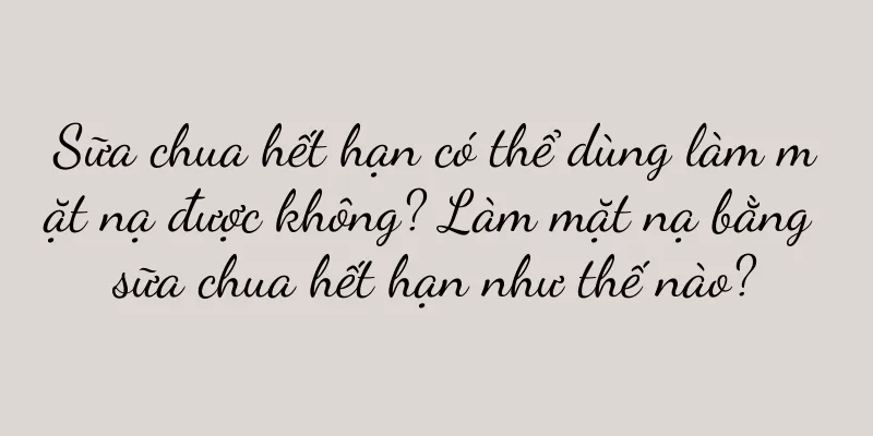 Sữa chua hết hạn có thể dùng làm mặt nạ được không? Làm mặt nạ bằng sữa chua hết hạn như thế nào?