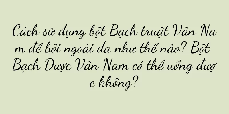 Cách sử dụng bột Bạch truật Vân Nam để bôi ngoài da như thế nào? Bột Bạch Dược Vân Nam có thể uống được không?