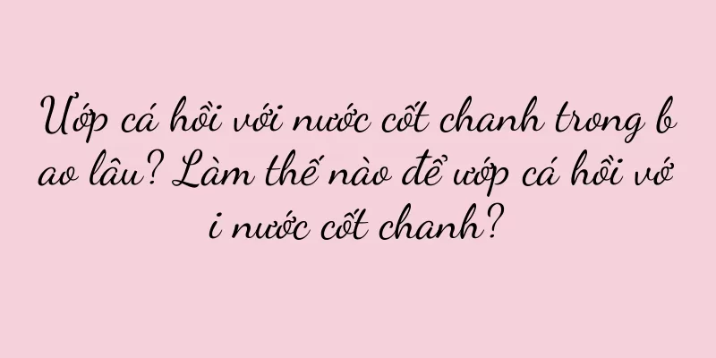 Ướp cá hồi với nước cốt chanh trong bao lâu? Làm thế nào để ướp cá hồi với nước cốt chanh?